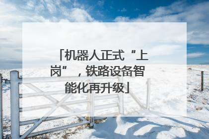 机器人正式“上岗”，铁路设备智能化再升级