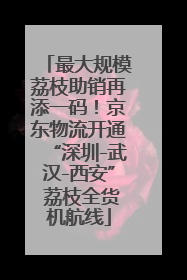 最大规模荔枝助销再添一码！京东物流开通“深圳-武汉-西安” 荔枝全货机航线