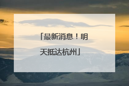 最新消息！明天抵达杭州
