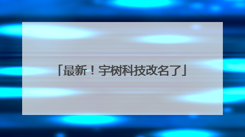 最新！宇树科技改名了