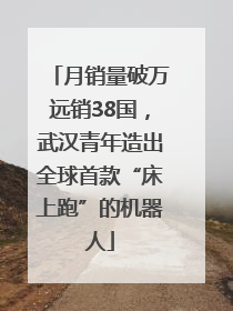 月销量破万远销38国，武汉青年造出全球首款“床上跑”的机器人