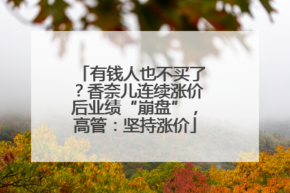 有钱人也不买了？香奈儿连续涨价后业绩“崩盘”，高管：坚持涨价
