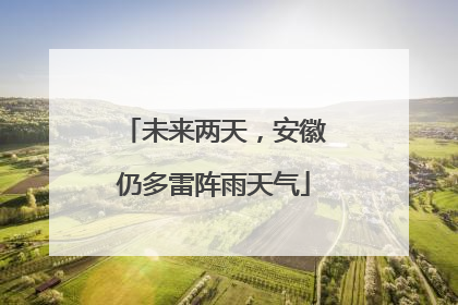 未来两天，安徽仍多雷阵雨天气