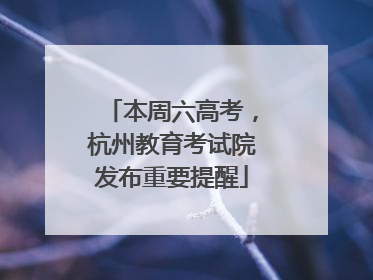 本周六高考，杭州教育考试院发布重要提醒