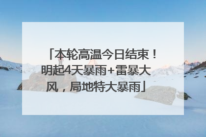 本轮高温今日结束！明起4天暴雨+雷暴大风，局地特大暴雨