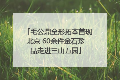 毛公鼎全形拓本首现北京 60余件金石珍品走进三山五园