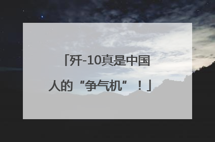 歼-10真是中国人的“争气机”！