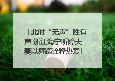 此时“无声”胜有声 浙江海宁听障夫妻以舞蹈诠释热爱