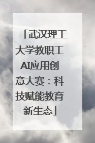 武汉理工大学教职工AI应用创意大赛：科技赋能教育新生态