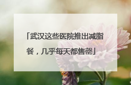 武汉这些医院推出减脂餐，几乎每天都售罄