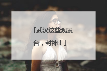 武汉这些观景台，封神！