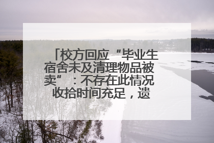 校方回应“毕业生宿舍未及清理物品被卖”：不存在此情况 收拾时间充足，遗留物品会帮保管