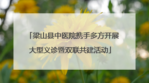 梁山县中医院携手多方开展大型义诊暨双联共建活动