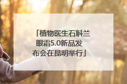 植物医生石斛兰眼霜5.0新品发布会在昆明举行