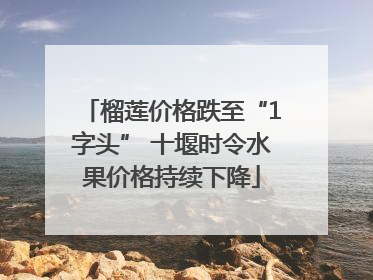 榴莲价格跌至“1字头” 十堰时令水果价格持续下降