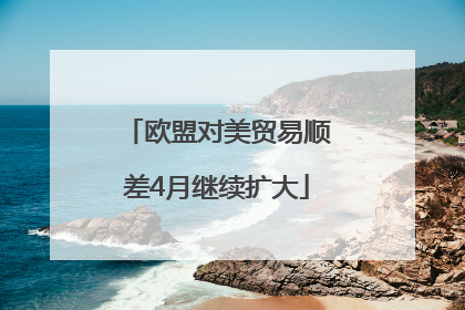 欧盟对美贸易顺差4月继续扩大