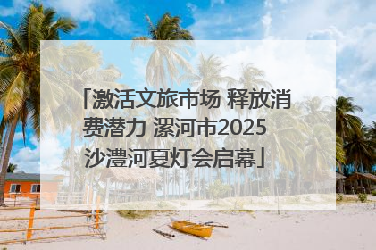 激活文旅市场 释放消费潜力 漯河市2025沙澧河夏灯会启幕