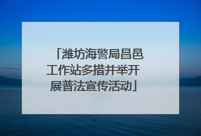 潍坊海警局昌邑工作站多措并举开展普法宣传活动