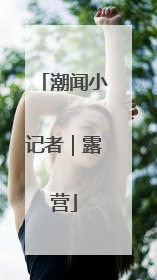 潮闻小记者｜露营