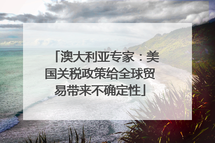 澳大利亚专家：美国关税政策给全球贸易带来不确定性