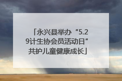 永兴县举办“5.29计生协会员活动日” 共护儿童健康成长