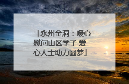 永州金洞：暖心慰问山区学子 爱心人士助力圆梦