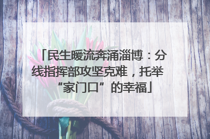 民生暖流奔涌淄博：分线指挥部攻坚克难，托举“家门口”的幸福