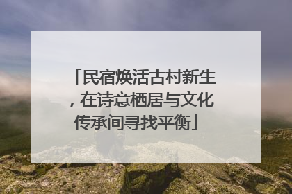 民宿焕活古村新生，在诗意栖居与文化传承间寻找平衡