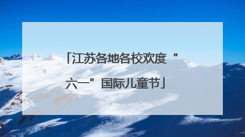 江苏各地各校欢度“六一”国际儿童节