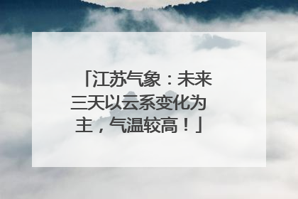 江苏气象：未来三天以云系变化为主，气温较高！