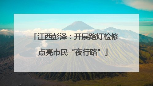 江西彭泽：开展路灯检修 点亮市民“夜行路”