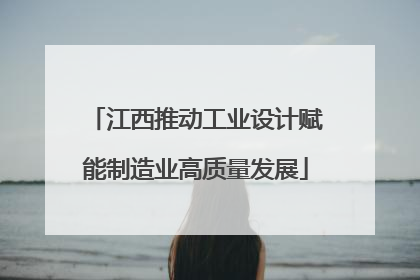 江西推动工业设计赋能制造业高质量发展