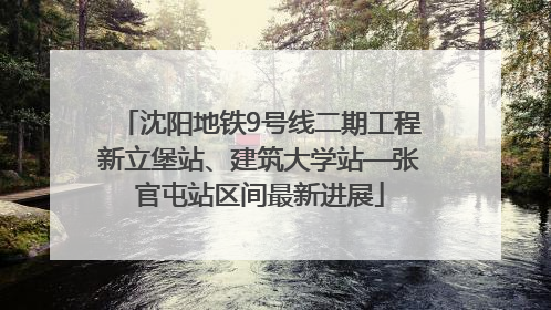 沈阳地铁9号线二期工程新立堡站、建筑大学站—张官屯站区间最新进展