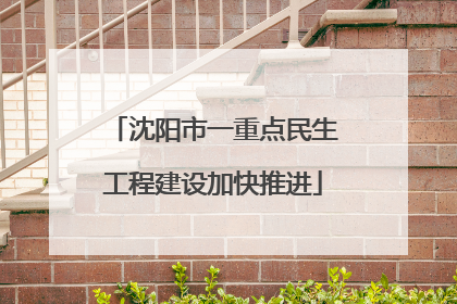 沈阳市一重点民生工程建设加快推进