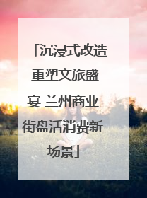 沉浸式改造 重塑文旅盛宴 兰州商业街盘活消费新场景