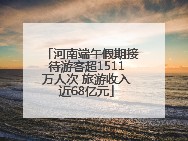 河南端午假期接待游客超1511万人次 旅游收入近68亿元