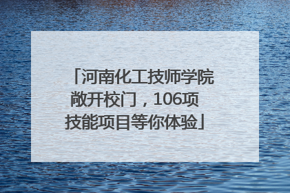 河南化工技师学院敞开校门，106项技能项目等你体验