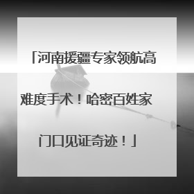河南援疆专家领航高难度手术！哈密百姓家门口见证奇迹！
