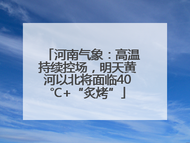 河南气象：高温持续控场，明天黄河以北将面临40℃+“炙烤”
