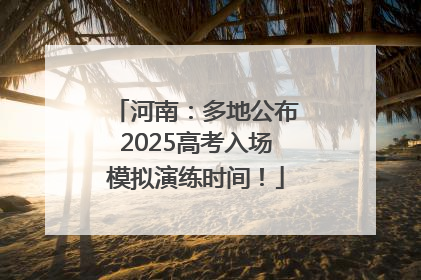 河南：多地公布2025高考入场模拟演练时间！