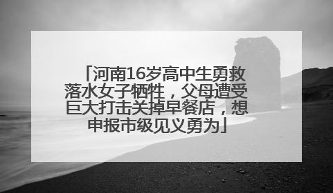 河南16岁高中生勇救落水女子牺牲，父母遭受巨大打击关掉早餐店，想申报市级见义勇为