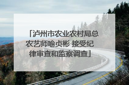 泸州市农业农村局总农艺师喻贞彬 接受纪律审查和监察调查