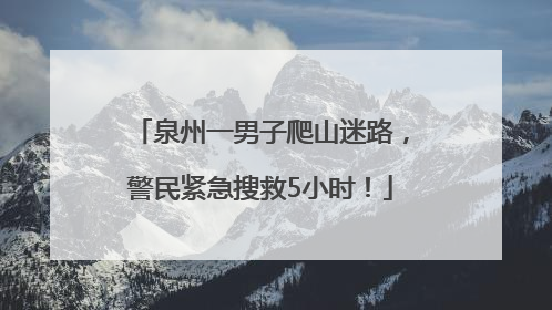 泉州一男子爬山迷路，警民紧急搜救5小时！