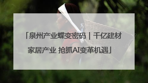 泉州产业蝶变密码｜千亿建材家居产业 抢抓AI变革机遇