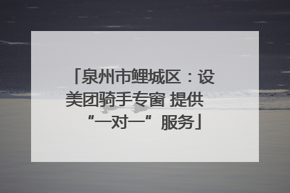 泉州市鲤城区：设美团骑手专窗 提供“一对一”服务