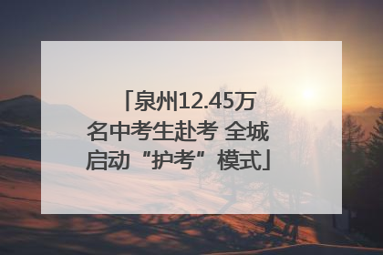 泉州12.45万名中考生赴考 全城启动“护考”模式