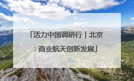 活力中国调研行｜北京：商业航天创新发展