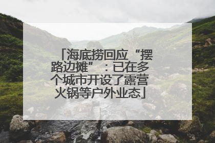 海底捞回应“摆路边摊”：已在多个城市开设了露营火锅等户外业态