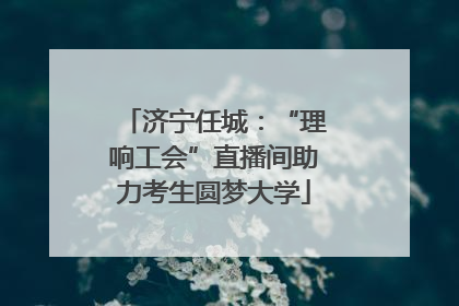 济宁任城：“理响工会”直播间助力考生圆梦大学