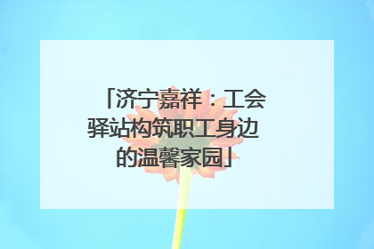 济宁嘉祥：工会驿站构筑职工身边的温馨家园